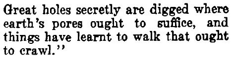 Great holes are digged where earth's pores ought to suffice, and things have learnt to walk that ought to crawl.